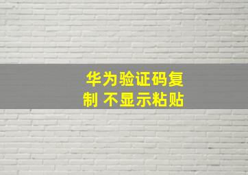 华为验证码复制 不显示粘贴